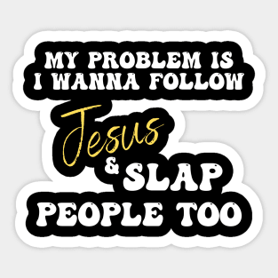 My Problem Is I Wanna Follow Jesus & Slap People Too Sticker